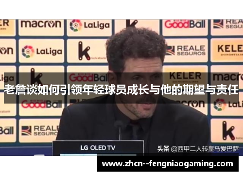 老詹谈如何引领年轻球员成长与他的期望与责任 老詹谈如何引领年轻球员成长与他的期望与责任