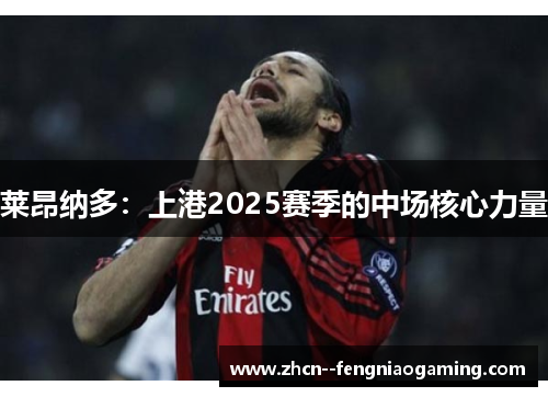 莱昂纳多：上港2025赛季的中场核心力量