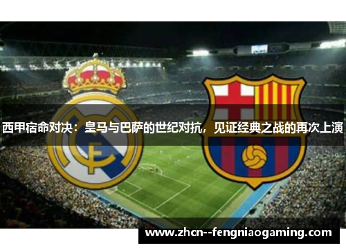 西甲宿命对决：皇马与巴萨的世纪对抗，见证经典之战的再次上演
