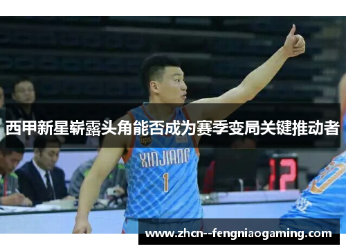 西甲新星崭露头角能否成为赛季变局关键推动者