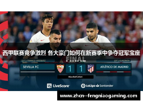 西甲联赛竞争激烈 各大豪门如何在新赛季中争夺冠军宝座 西甲联赛竞争激烈 各大豪门如何在新赛季中争夺冠军宝座
