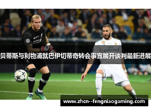 贝蒂斯与利物浦就巴伊切蒂奇转会事宜展开谈判最新进展