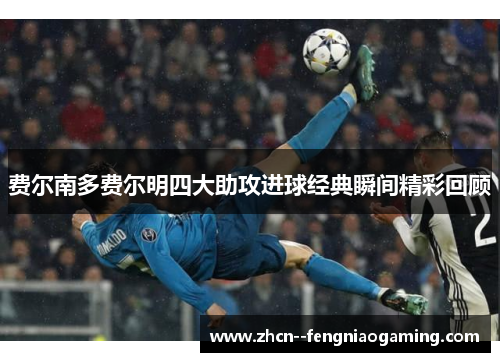 费尔南多费尔明四大助攻进球经典瞬间精彩回顾 费尔南多费尔明四大助攻进球经典瞬间精彩回顾