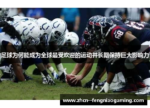 足球为何能成为全球最受欢迎的运动并长期保持巨大影响力 足球为何能成为全球最受欢迎的运动并长期保持巨大影响力
