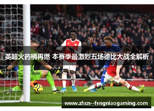 英超火药桶再燃 本赛季最激烈五场德比大战全解析 英超火药桶再燃 本赛季最激烈五场德比大战全解析