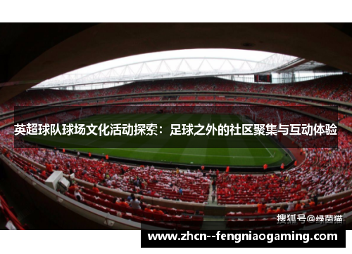 英超球队球场文化活动探索:足球之外的社区聚集与互动体验 英超球队球场文化活动探索:足球之外的社区聚集与互动体验