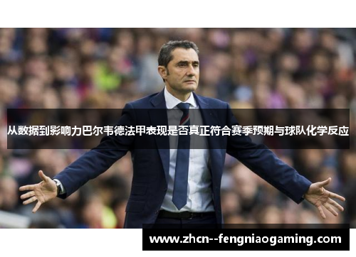 从数据到影响力巴尔韦德法甲表现是否真正符合赛季预期与球队化学反应