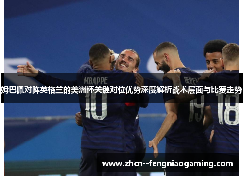 姆巴佩对阵英格兰的美洲杯关键对位优势深度解析战术层面与比赛走势 姆巴佩对阵英格兰的美洲杯关键对位优势深度解析战术层面与比赛走势