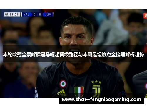 本轮欧冠全景解读黑马崛起晋级路径与本周足坛热点全梳理解析趋势