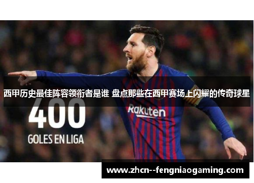 西甲历史最佳阵容领衔者是谁 盘点那些在西甲赛场上闪耀的传奇球星