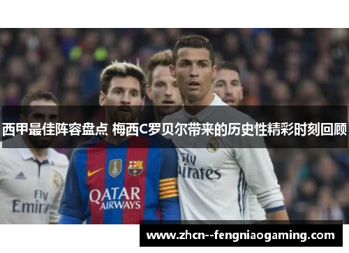 西甲最佳阵容盘点 梅西C罗贝尔带来的历史性精彩时刻回顾