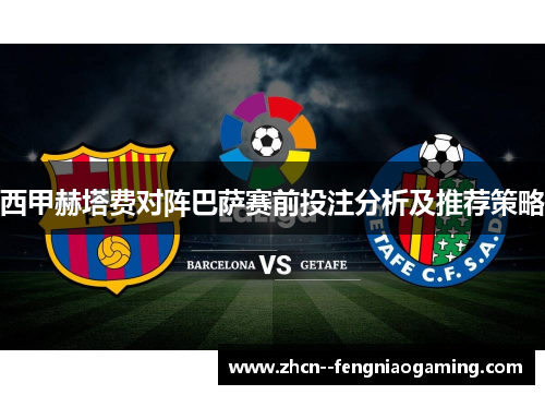 西甲赫塔费对阵巴萨赛前投注分析及推荐策略