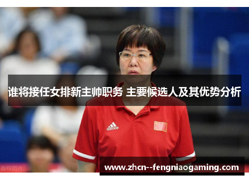 谁将接任女排新主帅职务 主要候选人及其优势分析