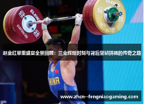 赵金红举重盛宴全景回顾：三金辉煌时刻与背后坚韧拼搏的传奇之路