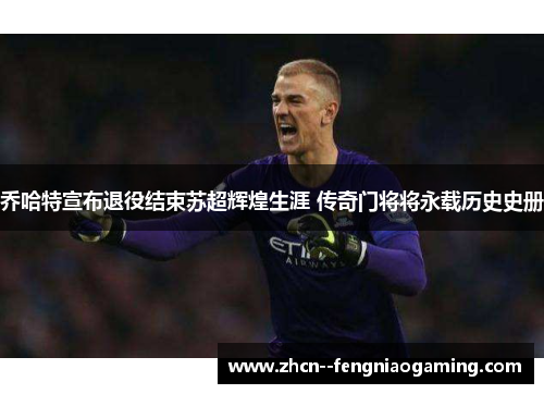 乔哈特宣布退役结束苏超辉煌生涯 传奇门将将永载历史史册