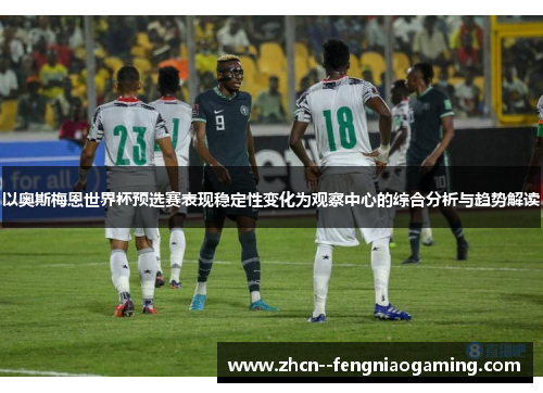 以奥斯梅恩世界杯预选赛表现稳定性变化为观察中心的综合分析与趋势解读