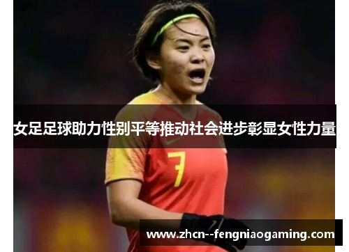 女足足球助力性别平等推动社会进步彰显女性力量