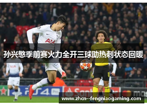 孙兴慜季前赛火力全开三球助热刺状态回暖