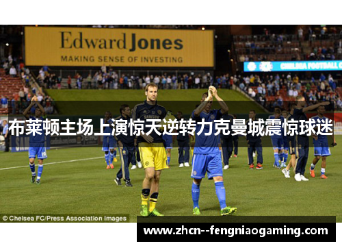 布莱顿主场上演惊天逆转力克曼城震惊球迷