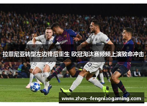 拉菲尼亚转型左边锋后重生 欧冠淘汰赛频频上演致命冲击 拉菲尼亚转型左边锋后重生 欧冠淘汰赛频频上演致命冲击