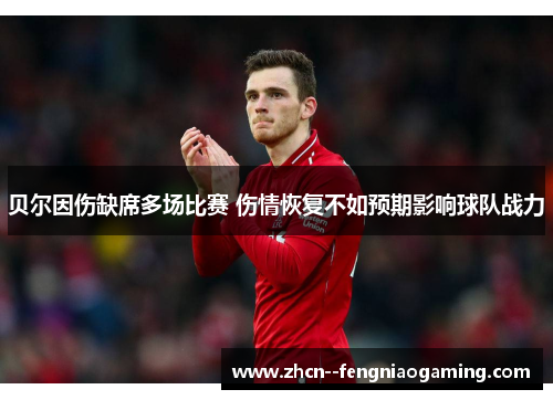 贝尔因伤缺席多场比赛 伤情恢复不如预期影响球队战力