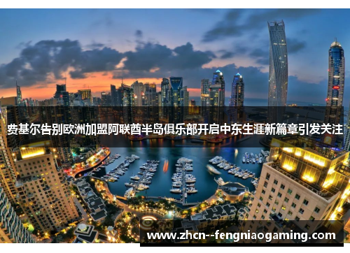 费基尔告别欧洲加盟阿联酋半岛俱乐部开启中东生涯新篇章引发关注