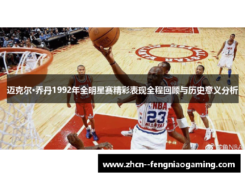 迈克尔·乔丹1992年全明星赛精彩表现全程回顾与历史意义分析 迈克尔·乔丹1992年全明星赛精彩表现全程回顾与历史意义分析