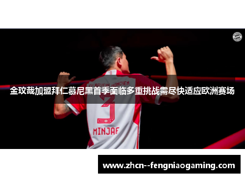 金玟哉加盟拜仁慕尼黑首季面临多重挑战需尽快适应欧洲赛场 金玟哉加盟拜仁慕尼黑首季面临多重挑战需尽快适应欧洲赛场
