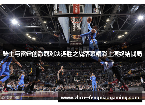 骑士与雷霆的激烈对决连胜之战落幕精彩上演终结战局