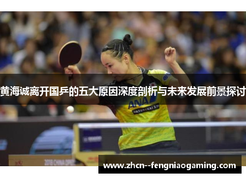 黄海诚离开国乒的五大原因深度剖析与未来发展前景探讨