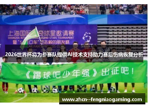 2026世界杯将为参赛队提供AI技术支持助力赛后伤病恢复分析