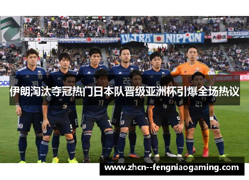 伊朗淘汰夺冠热门日本队晋级亚洲杯引爆全场热议