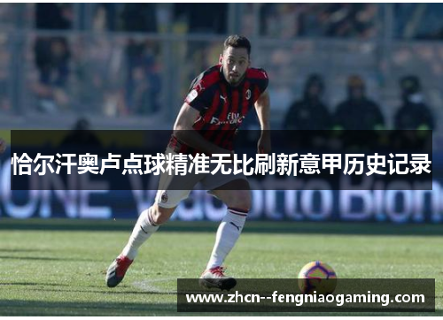 恰尔汗奥卢点球精准无比刷新意甲历史记录