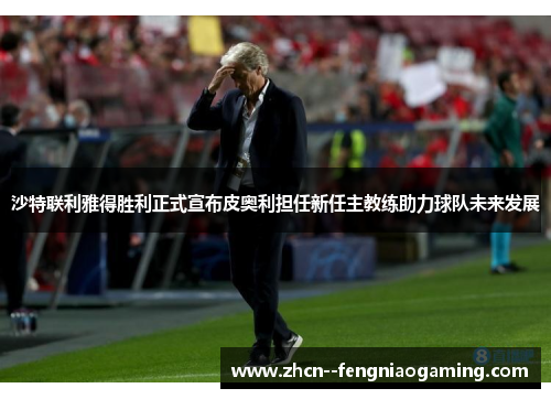 沙特联利雅得胜利正式宣布皮奥利担任新任主教练助力球队未来发展 沙特联利雅得胜利正式宣布皮奥利担任新任主教练助力球队未来发展