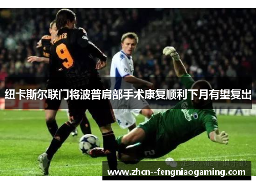 纽卡斯尔联门将波普肩部手术康复顺利下月有望复出